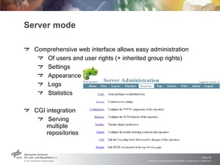 Server mode Comprehensive web interface allows easy administration Of users and user rights (+ inherited group rights) Settings Appearance Logs Statistics CGI integration Serving multiple repositories 