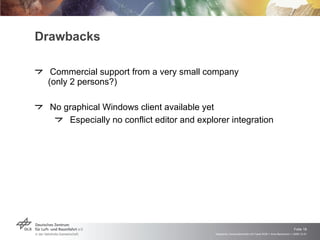 Drawbacks Commercial support from a very small company (only 2 persons?) No graphical Windows client available yet Especially no conflict editor and explorer integration 