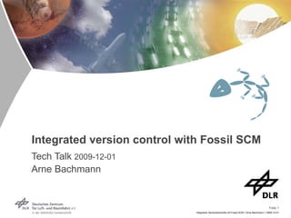 Integrated version control with Fossil SCM Tech Talk  2009-12-01 Arne Bachmann 
