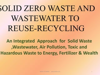 WASTE TO ENERGY www.etalion.com 1
An Integrated Approach for Solid Waste
,Wastewater, Air Pollution, Toxic and
Hazardous Waste to Energy, Fertilizer & Wealth
SOLID ZERO WASTE AND
WASTEWATER TO
REUSE-RECYCLING
 