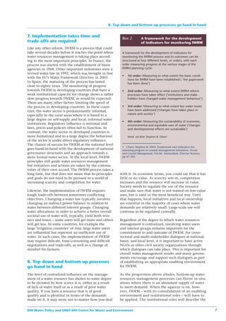 8. Top-down and bottom-up processes go hand in hand


7. Implementation takes time and
                                                           Box 2         A framework for the development
trade-offs are required                                                  of indicators for monitoring IWRM
Like any other reform, IWRM is a process that could
take several decades before it reaches the point where     A framework for the development of indicators for
water resources management is taking place accord-         monitoring the IWRM process and its outcomes can be
ing to the most important principles. In France, the       structured at four different levels, or orders, with each
process was started with the establishment of basin        order measuring progress at the various stages of the
agencies in 1968. Other important milestones were a        IWRM planning cycle:
revised water law in 1992, which was brought in line
                                                               1st order: Measuring to what extent the basic condi-
with the EU’s Water Framework Directive in 2003.
                                                               tions for IWRM have been established ( ‘the paperwork
In Spain, the maturing of the process has lasted               has been done’)
close to eighty years. The monitoring of progress
towards IWRM in developing countries that have a               2nd order: Measuring to what extent IWRM reform
weak institutional capacity for change shows a rather          processes have taken effect (‘institutions and stake-
slow progress towards IWRM, as would be expected.              holders have changed water management behaviour’)
There are many other factors limiting the speed of
the process in developing countries. In these coun-            3rd order: Measuring to what extent key water issues
tries, the water sector is predominantly informal,             have been addressed (‘changes have taken place in
especially in the rural areas where it is based to a           nature and society’)
large degree on self-supply and local, informal water
                                                               4th order: Measuring the sustainability of economic,
institutions. Regulatory inﬂuence is minimal and               environmental and equitable uses of water (‘changes
laws, prices and policies often fail to function. In           and developmental effects are sustainable’)
contrast, the water sector in developed countries is
more formalized and to a large degree the behaviour            Modi ed after Stephen B. Olsen1
of the sector is under direct regulatory inﬂuence.
The chance of success for IWRM at the national level
                                                           1 Olsen, Stephen B. 2003. Framework and indicators for
goes hand-in-hand with the development of national         assessing progress in coastal management initiatives. Ocean
governance structures and an approach towards a            and Coastal Management, Vol.46, Amsterdam, Elsevier Science,
more formal water sector. At the local level, IWRM         pp 47–361
principles still guide water resources management
but initiatives and actions are taken by the commu-
nities of their own accord. The IWRM process takes a
long time, but that does not mean that its principles     with it. In economic terms, you could say that it has
and goals do not need to be pursued in a world of         little or no value. As scarcity sets in, competition
increasing scarcity and competition for water.            increases and the resource will increase in value.
                                                          Society needs to regulate the use of the resource
Likewise, the implementation of IWRM requires             and make sure that water is not wasted on low-value
tough trade-offs between sometimes conﬂicting             uses, but is used in the most beneﬁcial way. Until
objectives. Changing a water law typically involves       that happens, local initiatives and local ownership
changing an indirect power balance in relation to         are essential in the majority of cases where water
water between different interest groups. Changing         demands are relatively small. Large-scale use will
water allocations in order to achieve a better overall    continue to be regulated centrally.
societal use of water will, typically, yield both win-
ners and losers – some users will get more and others     Regardless of the degree to which water resources
will get less. In some countries, for example the         management is centralized, involving water users
large ‘irrigation countries’ of Asia, large water users   and interest groups remains important for the
are inﬂuential but represent an inefﬁcient use of         commitment to and outcome of IWRM. For cross-
water. In such cases, the implementation of IWRM          sectoral and multi-stakeholder dialogues at national,
may require delicate, time-consuming and difﬁcult         basin, and local level, it is important to have active
negotiations and trade-offs, as well as a change of       NGOs or other civil society organizations through
mindset for farmers.                                      which dialogues can take place. This is important for
                                                          overall water management results and many govern-
                                                          ments encourage and support such dialogues as part
8. Top-down and bottom-up processes                       of establishing an appropriate enabling environment
go hand in hand                                           for IWRM.

The level of centralized inﬂuence on the manage-          As the progression above alludes, bottom-up water
ment of a water resource has shown to some degree         resources management processes can thrive in situ-
to be dictated by how scarce it is, either as a result    ations where there is an abundant supply of water
of lack of water itself or as a result of poor water      to meet demand. When the squeeze is on, how-
quality. If you have a resource that is of good           ever, IWRM – with its consolidation of an enabling
quality and is plentiful in terms of the demands          environment and institutional roles – will have to
made on it, it may seem not to matter how you deal        be applied. The institutional roles will describe the


DHI Water Policy and UNEP-DHI Centre for Water and Environment                                                            7
 