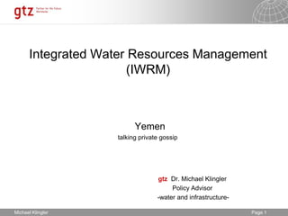 Integrated Water Resources Management (IWRM) 	   Yemen talking private gossip gtz  Dr. Michael Klingler Policy Advisor  -water and infrastructure- Michael Klingler 
