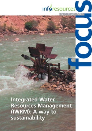 focus 
FOCUS No 1/03 
Integrated Water 
Resources Management 
(IWRM): A way to 
sustainability 
 
