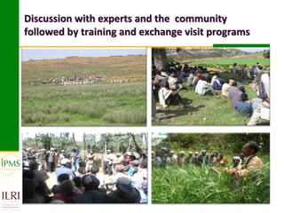 Discussion with experts and the community
followed by training and exchange visit programs
 
