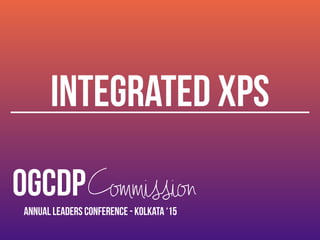 OGCDPCommission
Annual Leaders Conference - Kolkata ‘15
INTEGRATED XPS
 