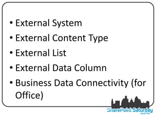• External System
• External Content Type
• External List
• External Data Column
• Business Data Connectivity (for
  Office)
 