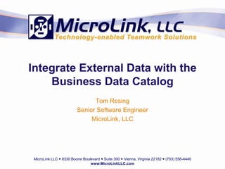 Integrate External Data with the
    Business Data Catalog
                               Tom Resing
                         Senior Software Engineer
                              MicroLink, LLC




 MicroLink LLC  8330 Boone Boulevard  Suite 300  Vienna, Virginia 22182  (703) 556-4440
                                www.MicroLinkLLC.com
 