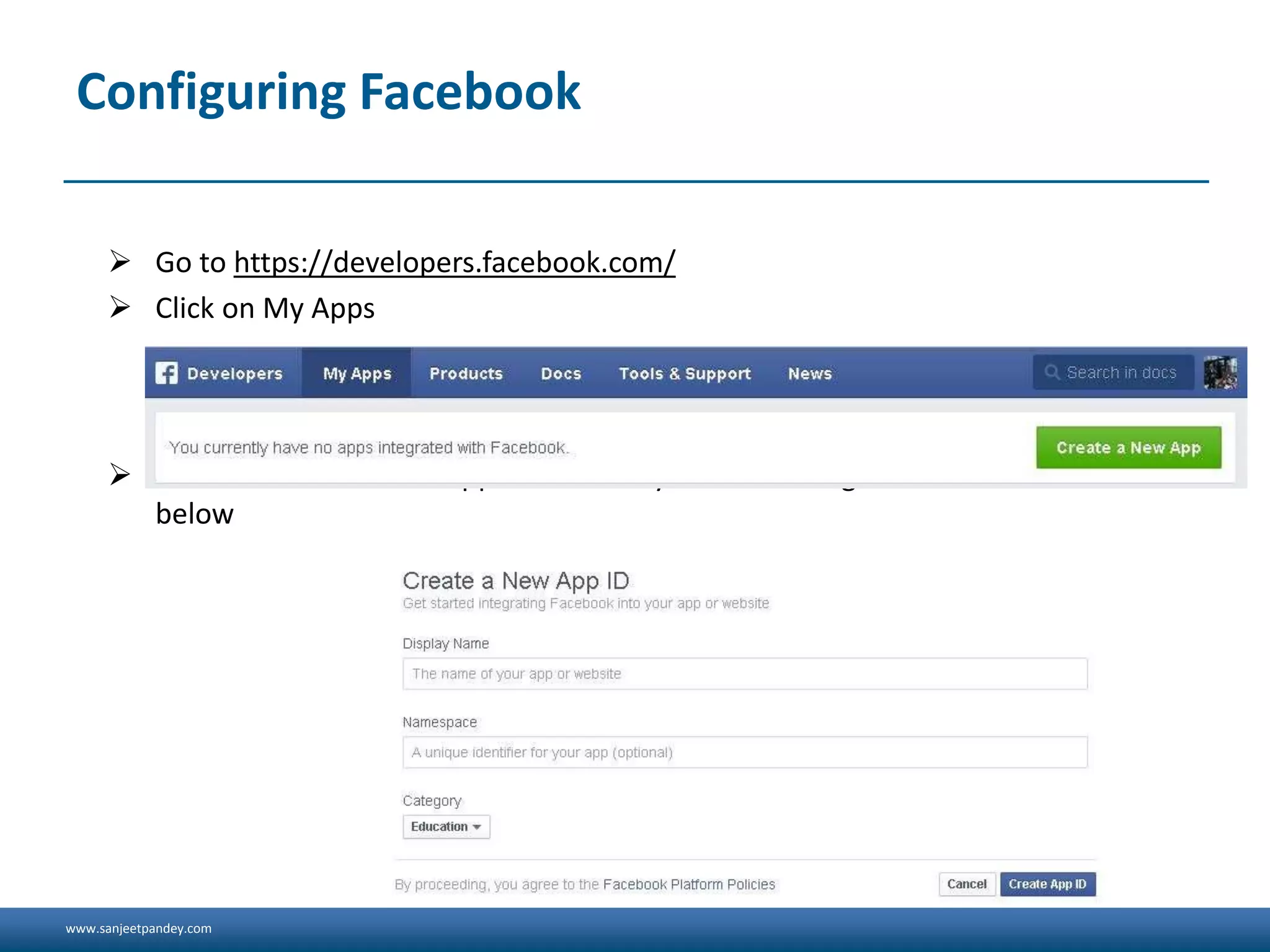 www.sanjeetpandey.com
Configuring Facebook
 Go to https://developers.facebook.com/
 Click on My Apps
 Click on Create a New App button and you should be given a screen as shown
below
 