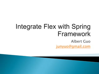 Integrate Flex with Spring Framework Albert Guo junyuo@gmail.com 