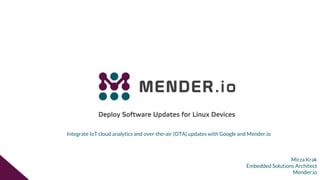 Mirza Krak
Embedded Solutions Architect
Mender.io
Integrate IoT cloud analytics and over-the-air (OTA) updates with Google and Mender.io
 