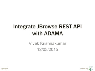 araport.org@araport
Integrate JBrowse REST API
with ADAMA
Vivek Krishnakumar
12/03/2015
 