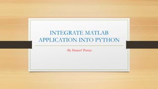 INTEGRATE MATLAB
APPLICATION INTO PYTHON
-By Haneef Puttur
 
