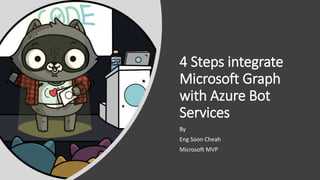 4 Steps integrate
Microsoft Graph
with Azure Bot
Services
By
Eng Soon Cheah
Microsoft MVP
 
