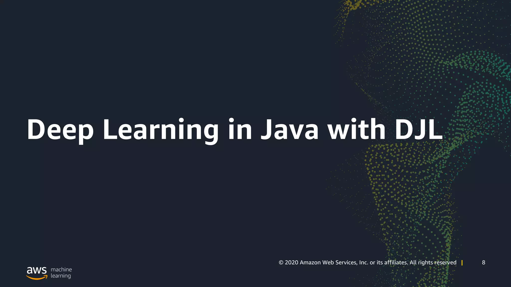 8© 2020 Amazon Web Services, Inc. or its affiliates. All rights reserved | 8© 2020 Amazon Web Services, Inc. or its affiliates. All rights reserved |
Deep Learning in Java with DJL
 