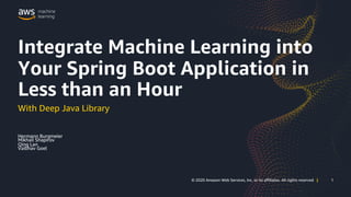 1© 2020 Amazon Web Services, Inc. or its affiliates. All rights reserved | 1© 2020 Amazon Web Services, Inc. or its affiliates. All rights reserved |
With Deep Java Library
Hermann Burgmeier
Mikhail Shapirov
Qing Lan
Vaibhav Goel
Integrate Machine Learning into
Your Spring Boot Application in
Less than an Hour
 