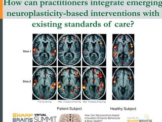 How can practitioners integrate emerging
neuroplasticity-based interventions with
existing standards of care?
 