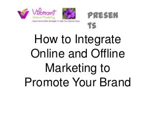 presen
           ts
  How to Integrate
 Online and Offline
   Marketing to
Promote Your Brand
 