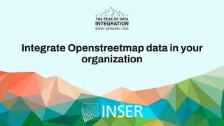 Integrate Openstreetmap data in your
organization
 
