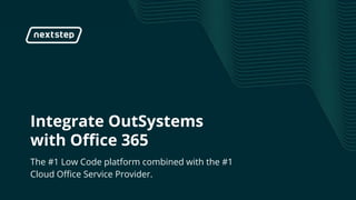 | Integrate OutSystems with Office 365
Integrate OutSystems
with Office 365
The #1 Low Code platform combined with the #1
Cloud Office Service Provider.
 