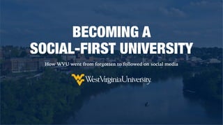 BECOMING A
SOCIAL-FIRST UNIVERSITY
How WVU went from forgotten to followed on social media
 