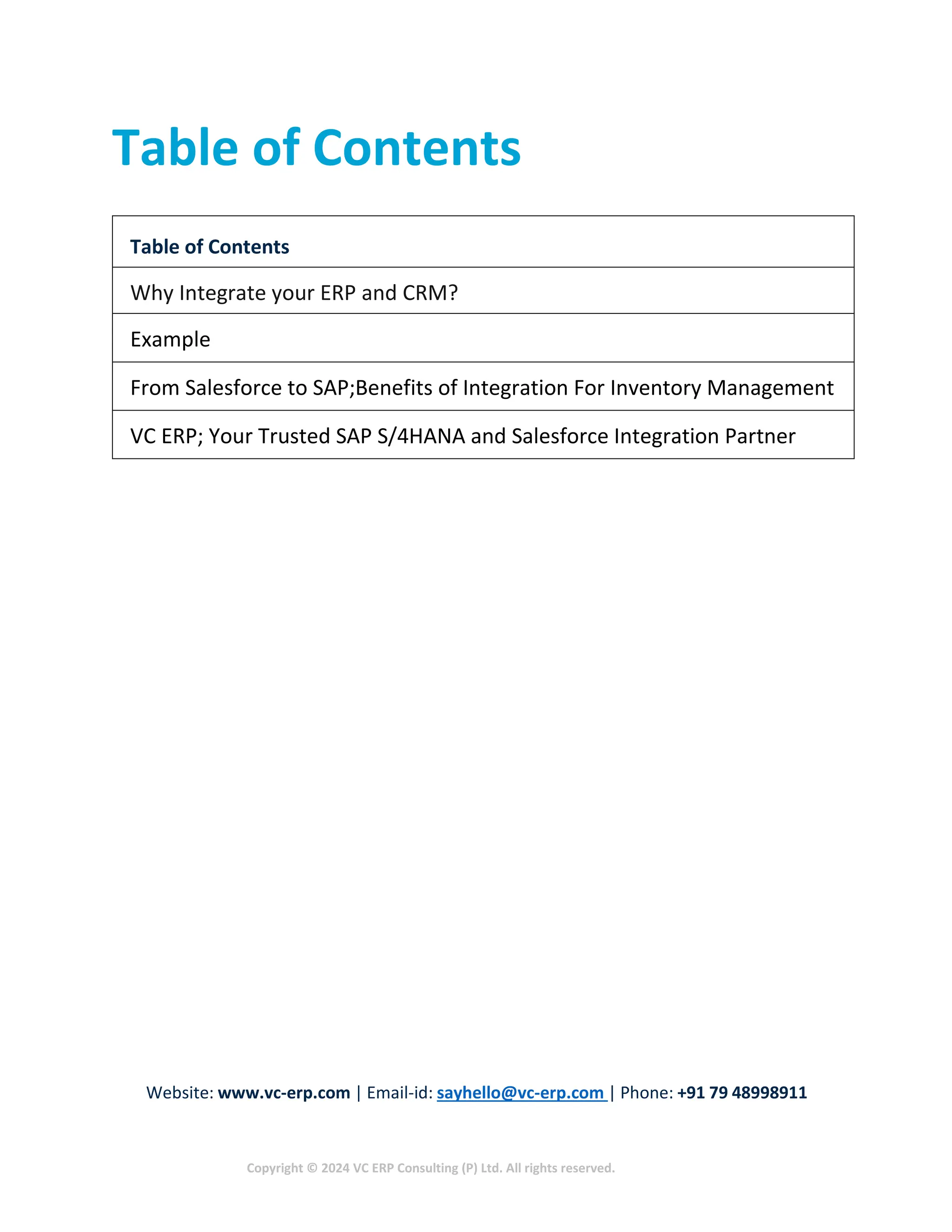 Website: www.vc-erp.com | Email-id: sayhello@vc-erp.com | Phone: +91 79 48998911
Copyright © 2024 VC ERP Consulting (P) Ltd. All rights reserved.
Table of Contents
Table of Contents
Why Integrate your ERP and CRM?
Example
From Salesforce to SAP;Benefits of Integration For Inventory Management
VC ERP; Your Trusted SAP S/4HANA and Salesforce Integration Partner
 