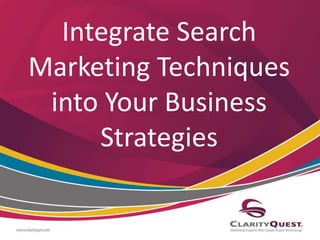 Integrate Search 
Marketing Techniques 
into Your Business 
Strategies 
 