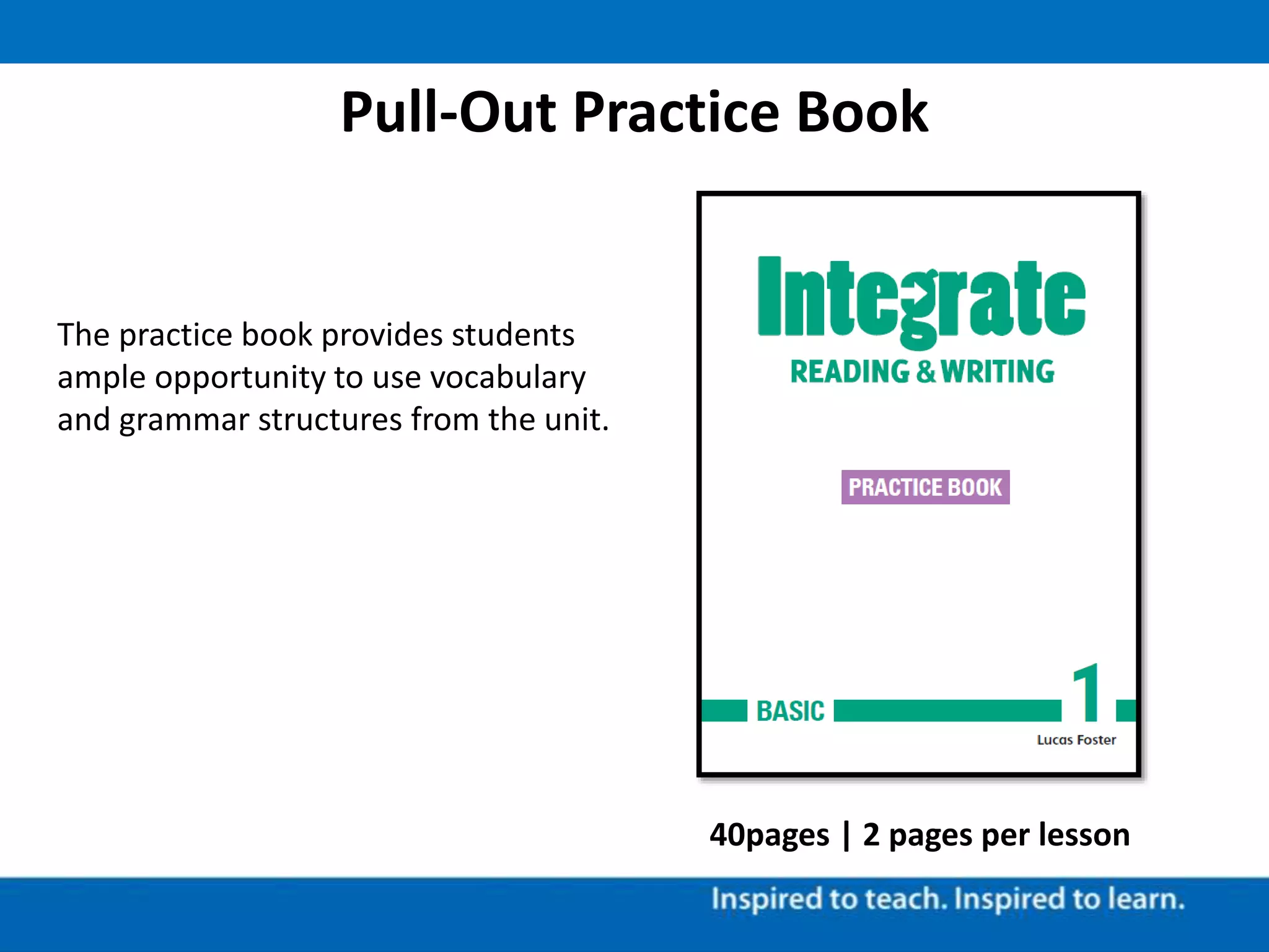 Pull-Out Practice Book
40pages | 2 pages per lesson
The practice book provides students
ample opportunity to use vocabulary
and grammar structures from the unit.
 