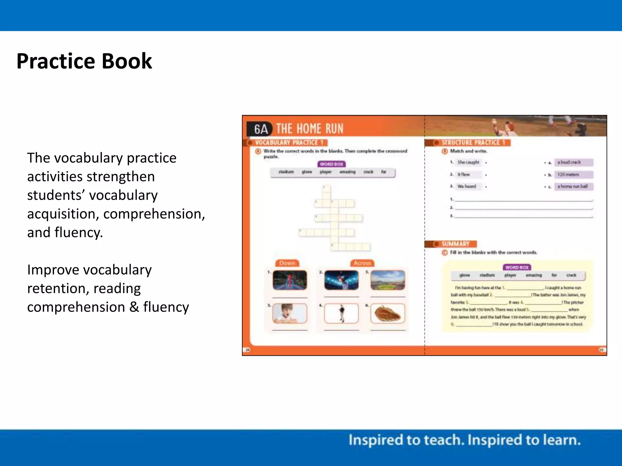 The vocabulary practice
activities strengthen
students’ vocabulary
acquisition, comprehension,
and fluency.
Improve vocabulary
retention, reading
comprehension & fluency
Practice Book
 