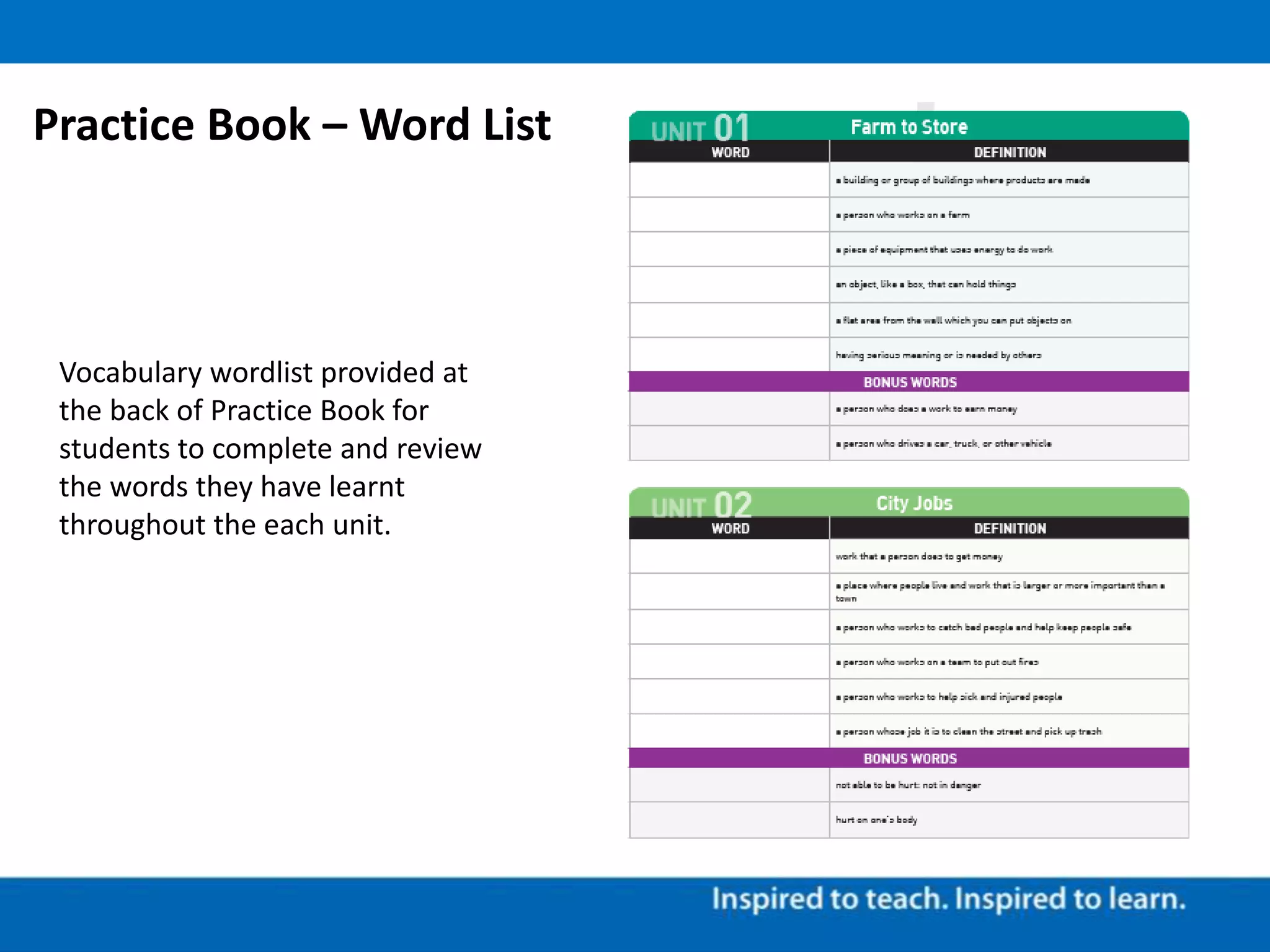 Vocabulary wordlist provided at
the back of Practice Book for
students to complete and review
the words they have learnt
throughout the each unit.
Practice Book – Word List
 