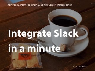 Integrate Slack
in a minute
MintJams Content Repository 5 / Control Center / Demonstration
(C) 2017 MintJams Inc.
 