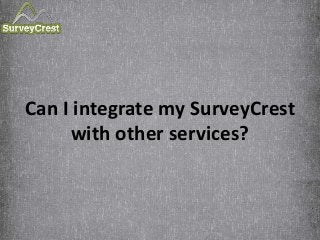 Can I integrate my SurveyCrest
with other services?
 
