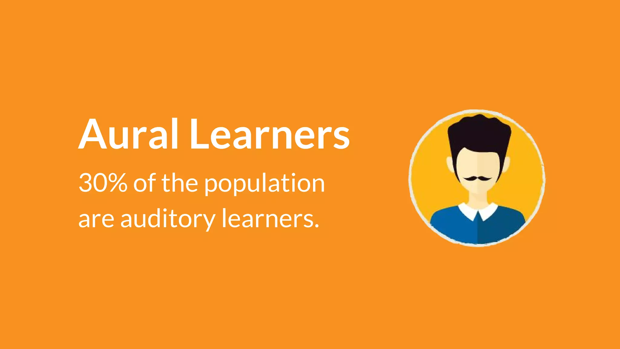 Aural Learners
30% of the population
are auditory learners.
 