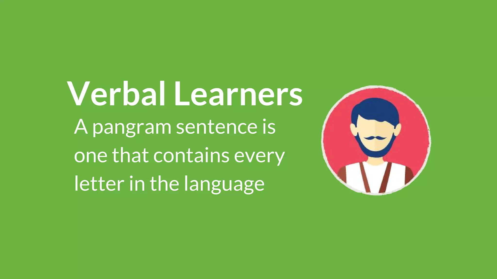 Verbal Learners
A pangram sentence is
one that contains every
letter in the language
 