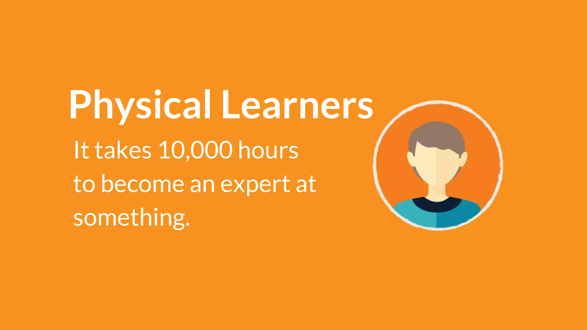 Physical Learners
It takes 10,000 hours
to become an expert at
something.
 