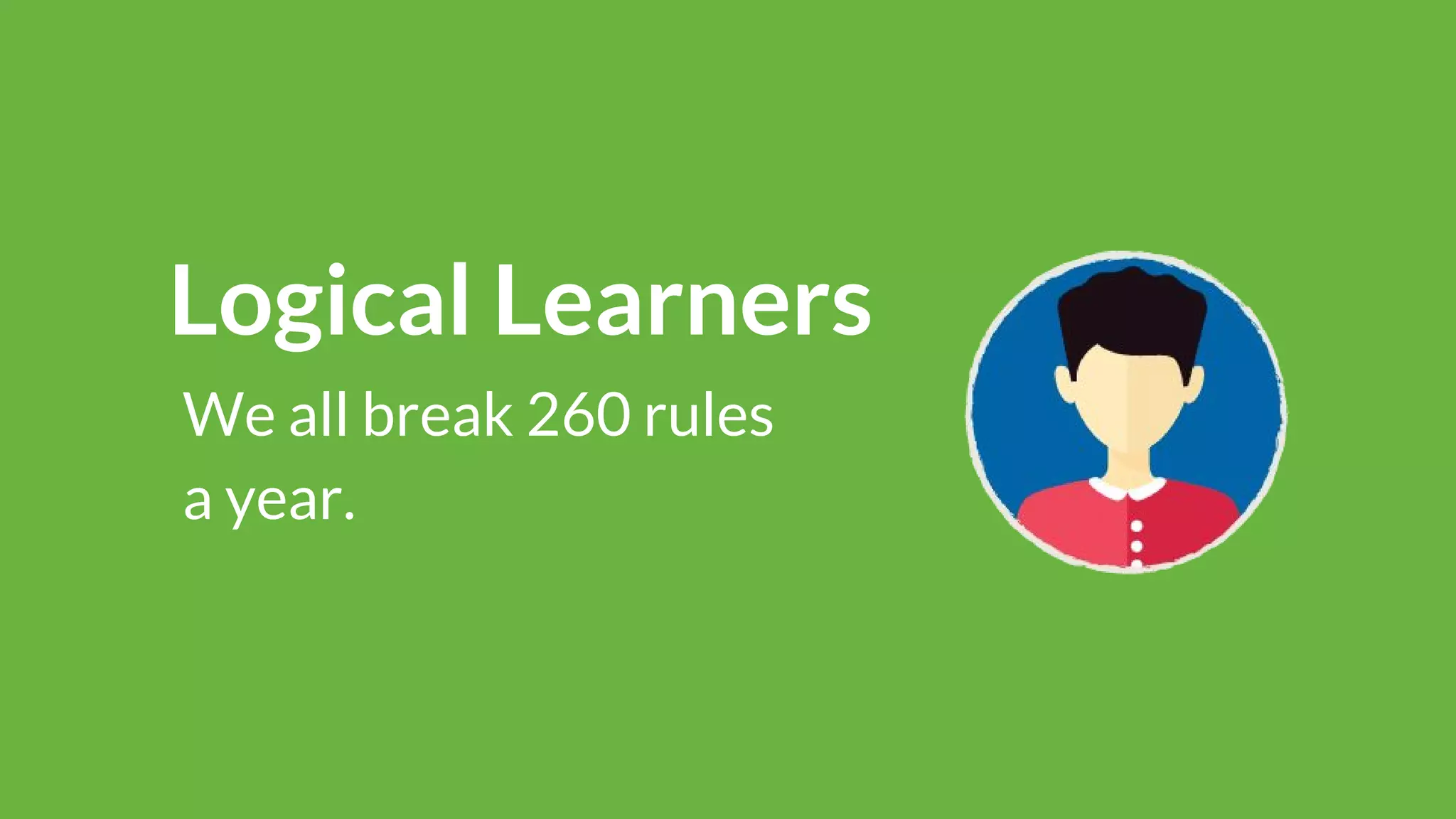 Logical Learners
We all break 260 rules
a year.
 