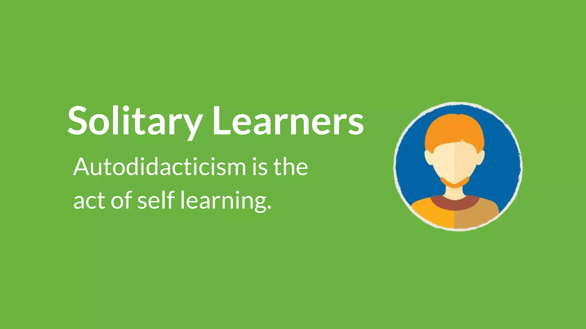 Solitary Learners
Autodidacticism is the
act of self learning.
 