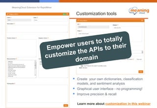 MeaningCloud Extension for RapidMiner
Customization tools
 Create your own dictionaries, classification
models, and sentiment analysis
 Graphical user interface - no programming!
 Improve precision & recall
Learn more about customization in this webinar
 