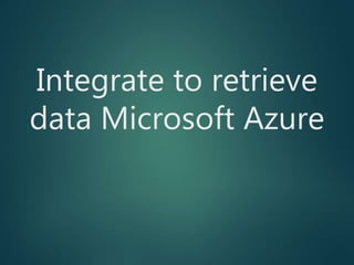 Integrate to retrieve
data Microsoft Azure
 