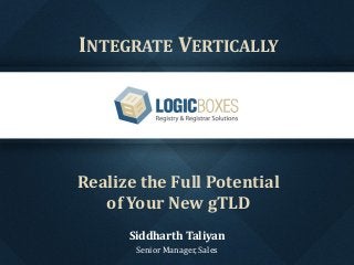 CLICK TO EDIT MASTER STYLE
• Click to edit Master text styles
– Second level
• Third level
– Fourth level
» Fifth level
1
INTEGRATE VERTICALLY
Realize the Full Potential
of Your New gTLD
Siddharth Taliyan
Senior Manager, Sales
 