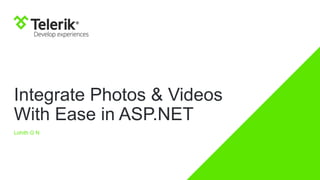 Integrate Photos & Videos
With Ease in ASP.NET
Lohith G N
 