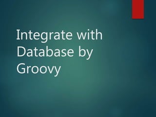 Integrate with
Database by
Groovy
 