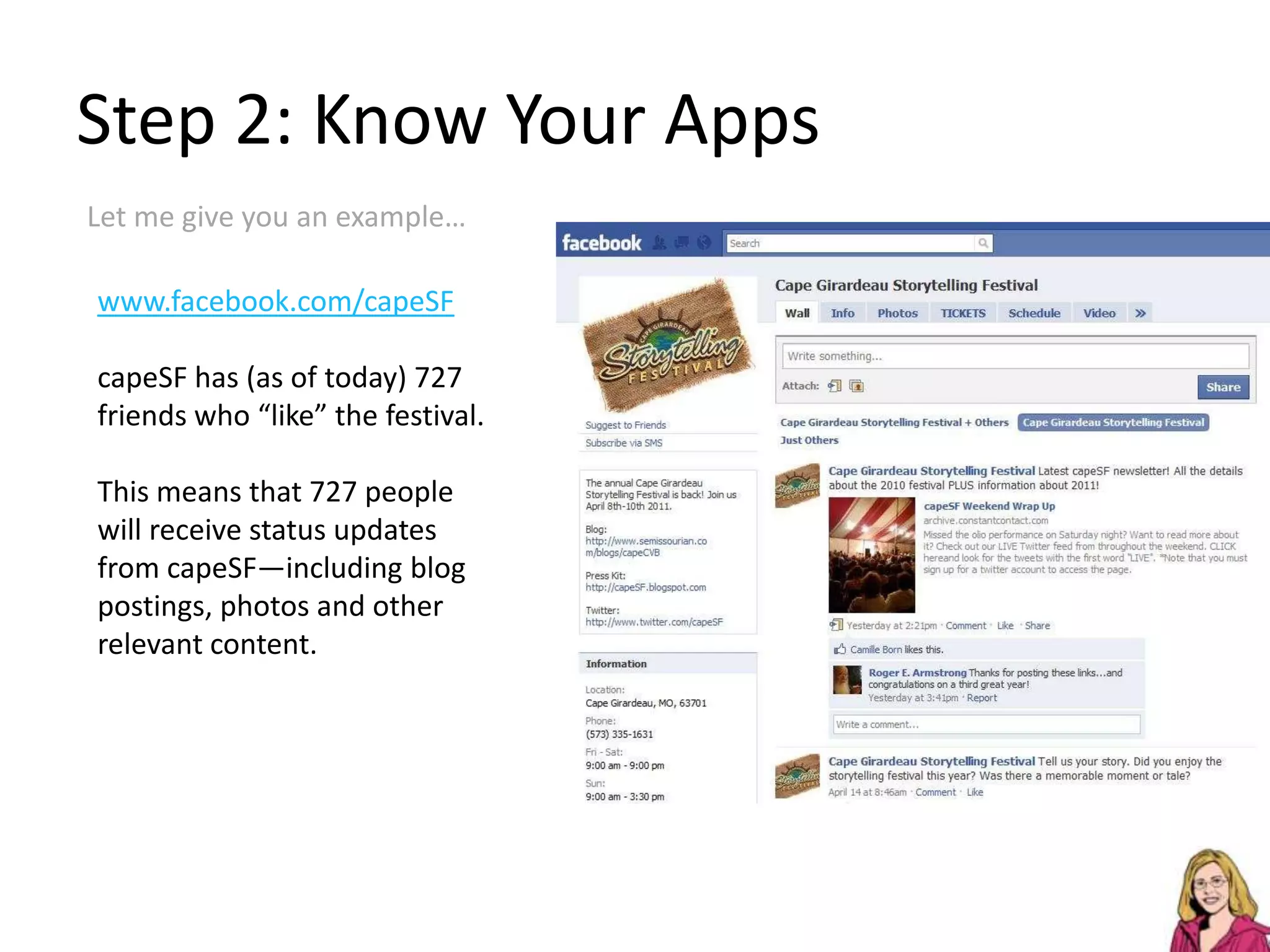 Step 2: Know Your AppsLet me give you an example…www.facebook.com/capeSFcapeSF has (as of today) 727 friends who “like” the festival.This means that 727 people will receive status updates from capeSF—including blog postings, photos and other relevant content. 
