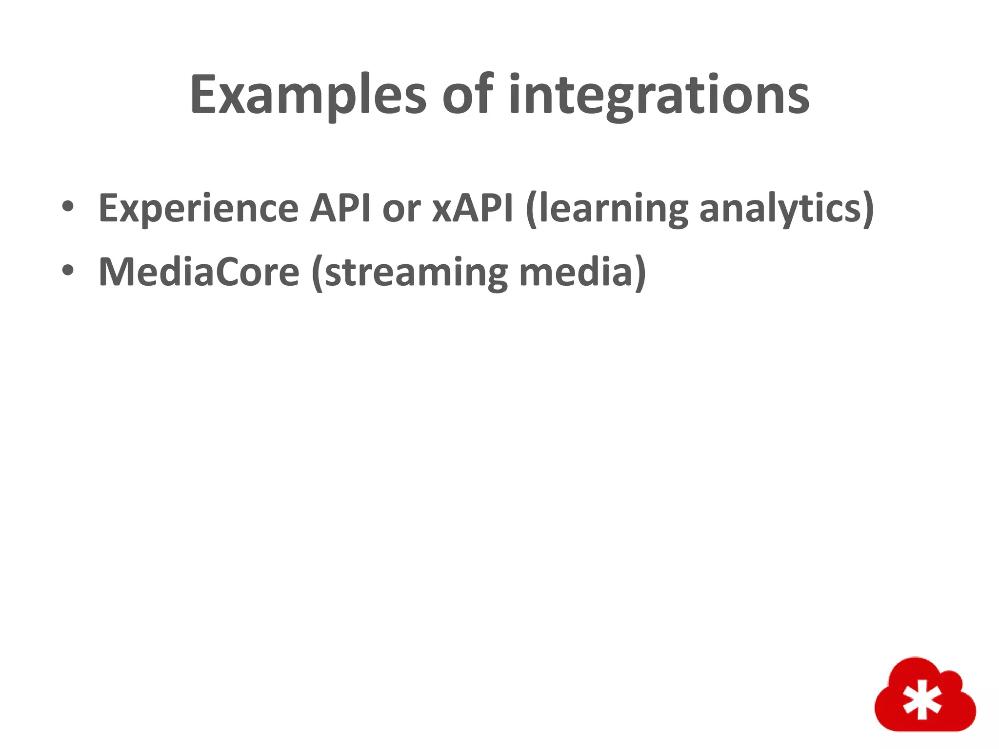 Examples of integrations
• Experience API or xAPI (learning analytics)
• MediaCore (streaming media)
 