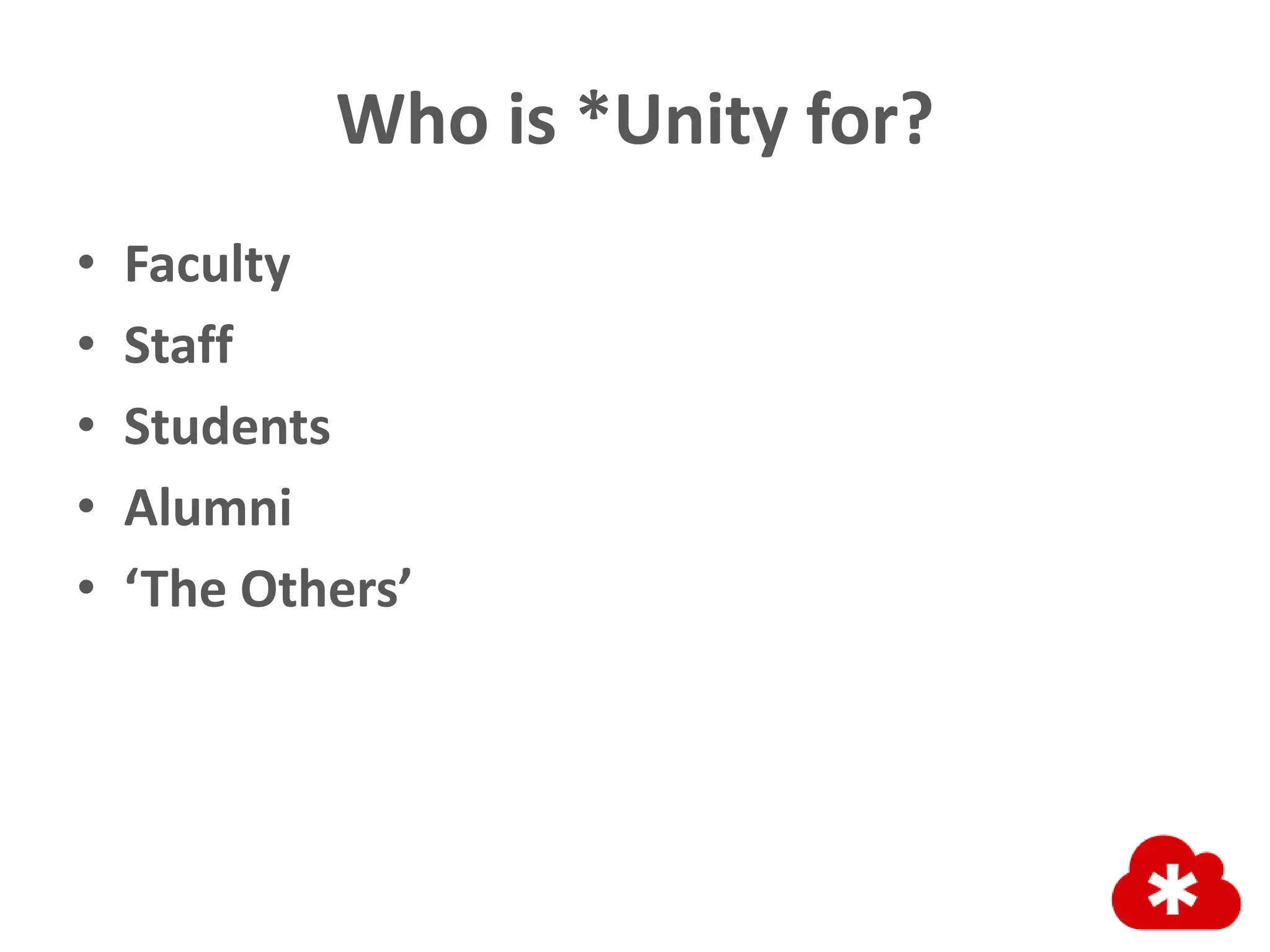 Who is *Unity for?
• Faculty
• Staff
• Students
• Alumni
• ‘The Others’
 