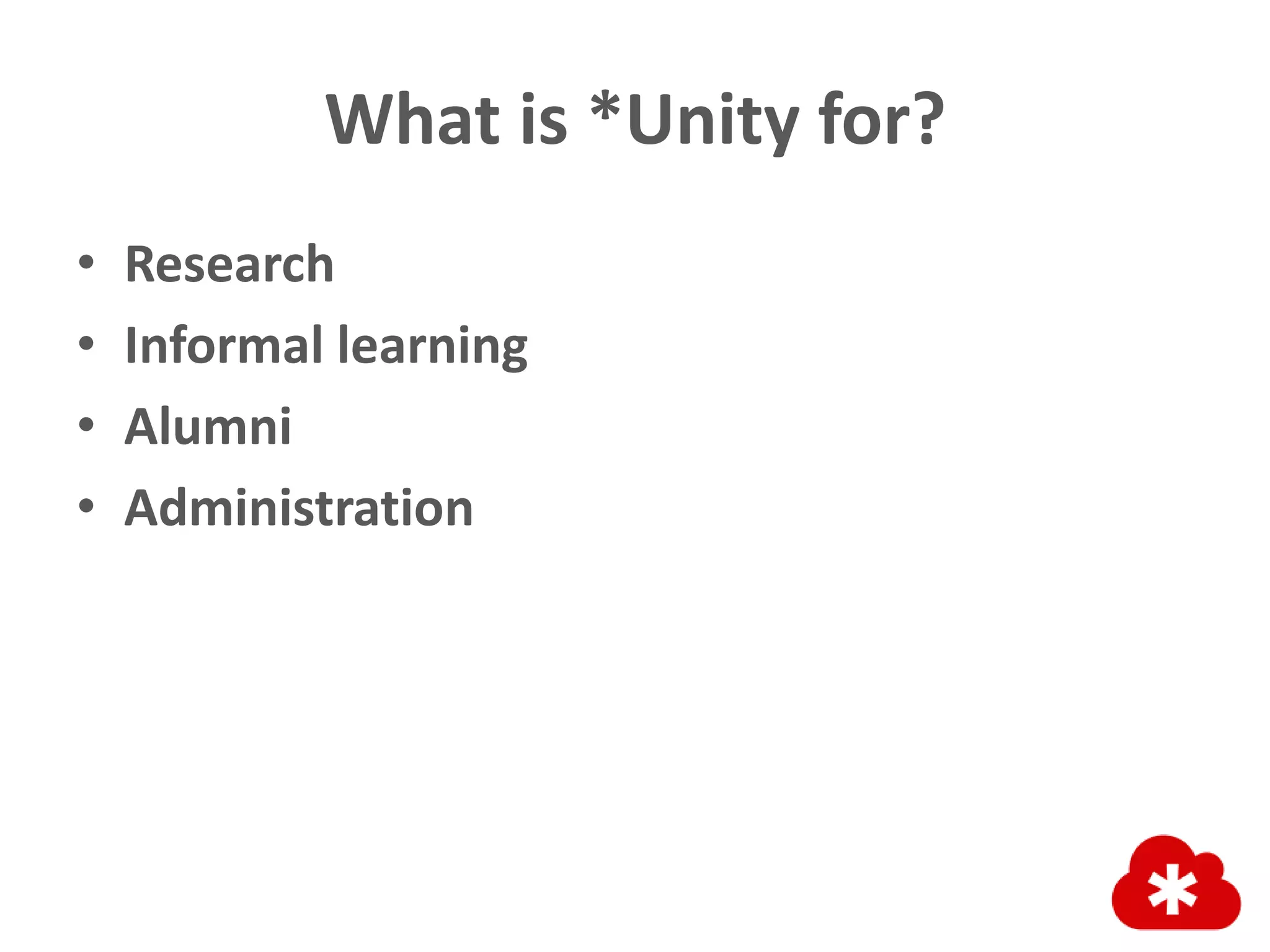 What is *Unity for?
• Research
• Informal learning
• Alumni
• Administration
 