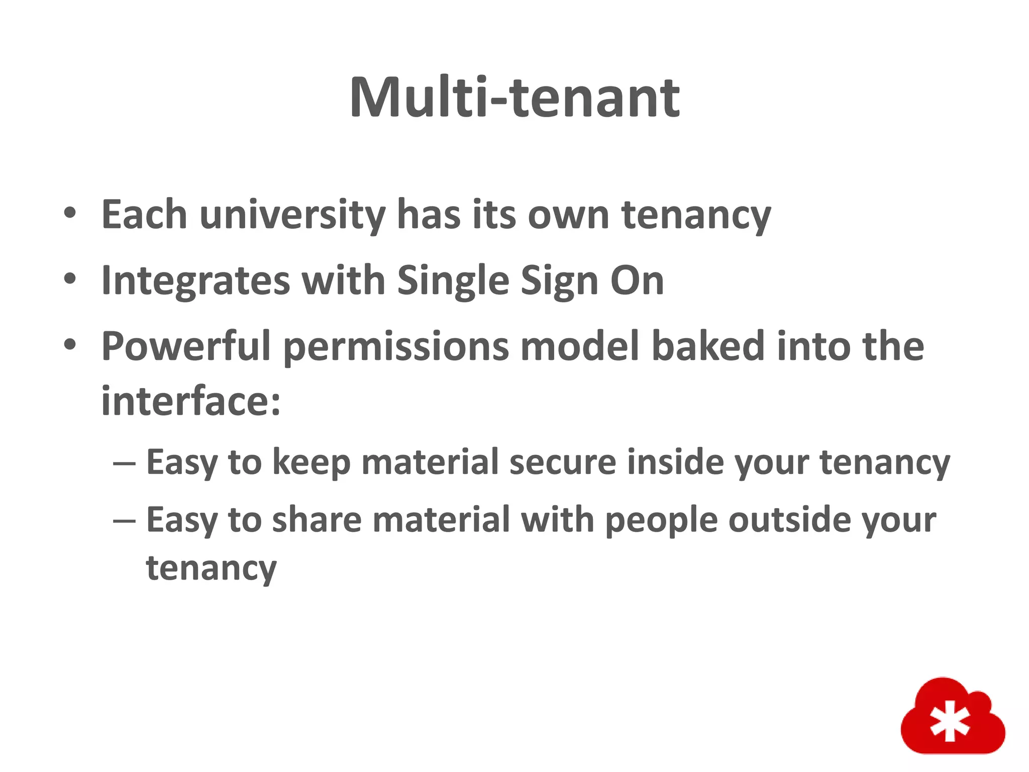 Multi-tenant
• Each university has its own tenancy
• Integrates with Single Sign On
• Powerful permissions model baked into the
interface:
– Easy to keep material secure inside your tenancy
– Easy to share material with people outside your
tenancy
 