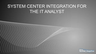 SYSTEM CENTER INTEGRATION FOR
THE IT ANALYST
 