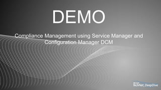 DEMO
Compliance Management using Service Manager and
Configuration Manager DCM
 