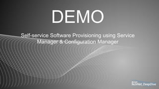 DEMO
Self-service Software Provisioning using Service
Manager & Configuration Manager
 