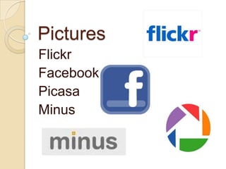 Pictures
Flickr
Facebook
Picasa
Minus
 